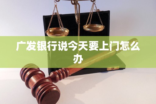 广发银行说今天要上门怎么办