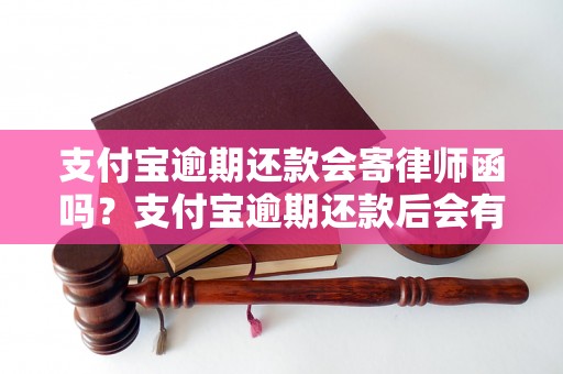 支付宝逾期还款会寄律师函吗？支付宝逾期还款后会有法律后果吗？