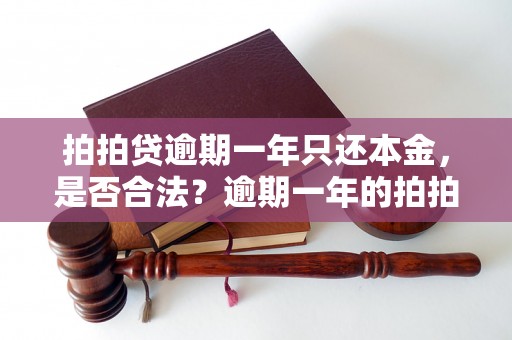 拍拍贷逾期一年只还本金，是否合法？逾期一年的拍拍贷如何处理？