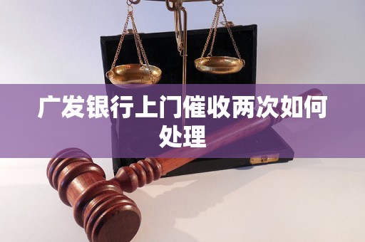 广发银行上门催收两次如何处理