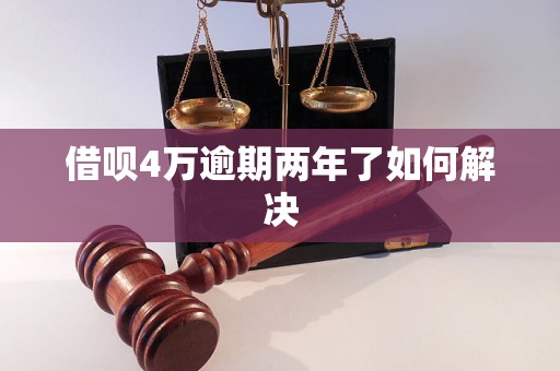 借呗4万逾期两年了如何解决