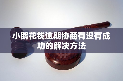 小鹅花钱逾期协商有没有成功的解决方法