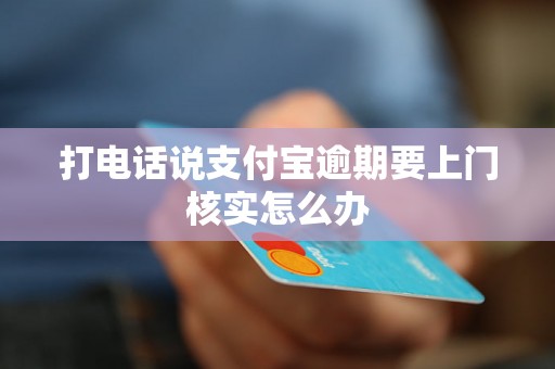 打电话说支付宝逾期要上门核实怎么办