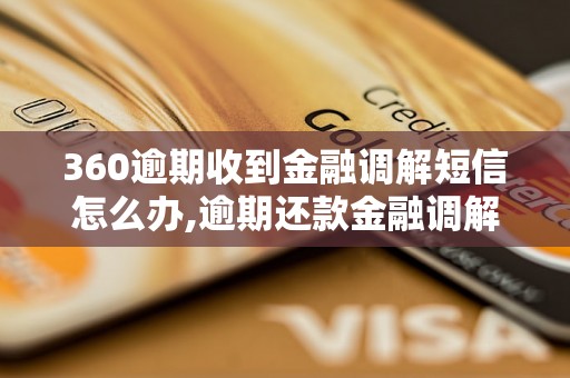 360逾期收到金融调解短信怎么办,逾期还款金融调解流程解析