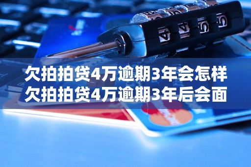 欠拍拍贷4万逾期3年会怎样欠拍拍贷4万逾期3年后会面临什么情况