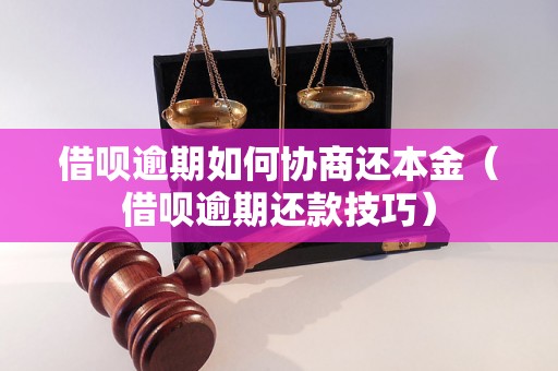 借呗逾期如何协商还本金（借呗逾期还款技巧）