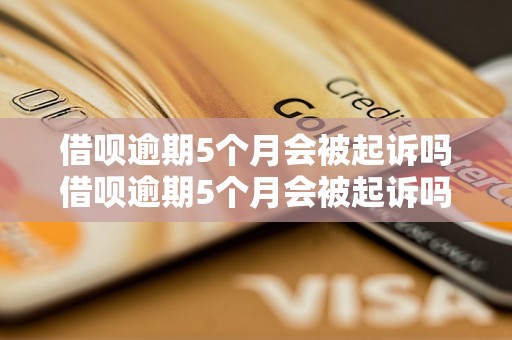 借呗逾期5个月会被起诉吗借呗逾期5个月会被起诉吗