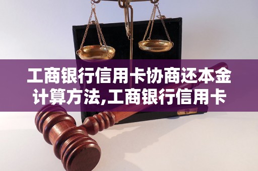 工商银行信用卡协商还本金计算方法,工商银行信用卡协商还本金流程简介