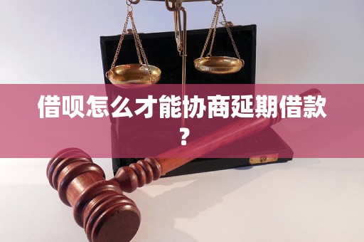 借呗怎么才能协商延期借款？