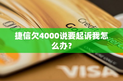 捷信欠4000说要起诉我怎么办？