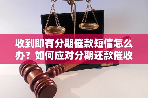 收到即有分期催款短信怎么办？如何应对分期还款催收短信？