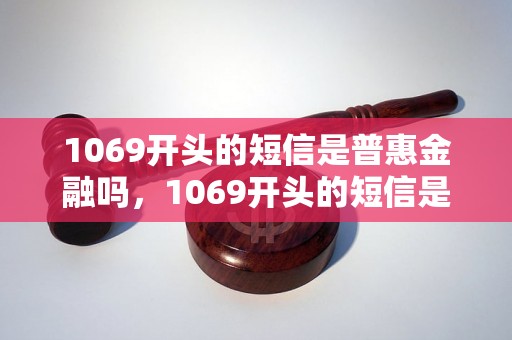 1069开头的短信是普惠金融吗，1069开头的短信是什么机构发的