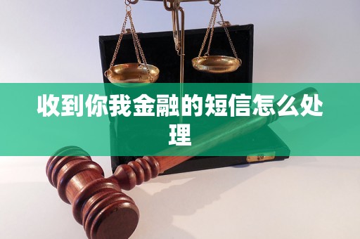 收到你我金融的短信怎么处理