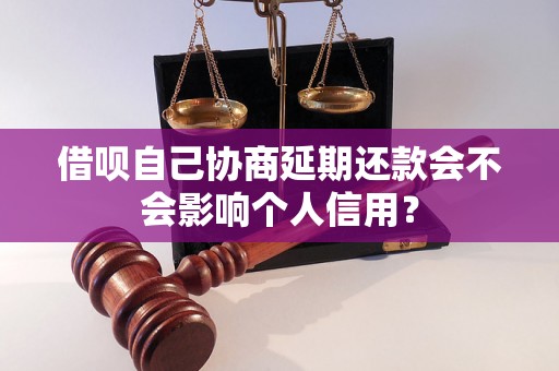 借呗自己协商延期还款会不会影响个人信用？