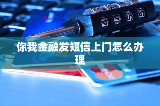 你我金融发短信上门怎么办理