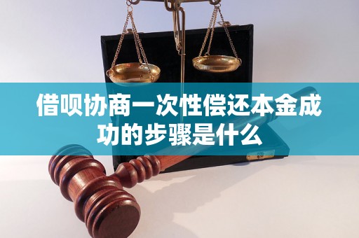 借呗协商一次性偿还本金成功的步骤是什么