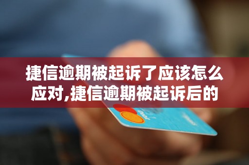 捷信逾期被起诉了应该怎么应对,捷信逾期被起诉后的解决办法