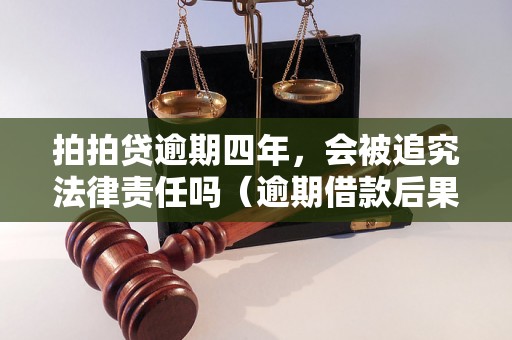 拍拍贷逾期四年，会被追究法律责任吗（逾期借款后果解析）