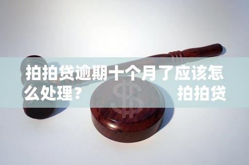 拍拍贷逾期十个月了应该怎么处理？                    拍拍贷逾期十个月后果严重吗？