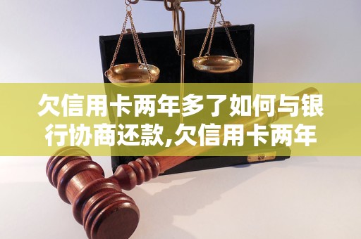 欠信用卡两年多了如何与银行协商还款,欠信用卡两年多了怎么办