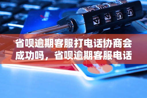 省呗逾期客服打电话协商会成功吗，省呗逾期客服电话可以解决问题吗