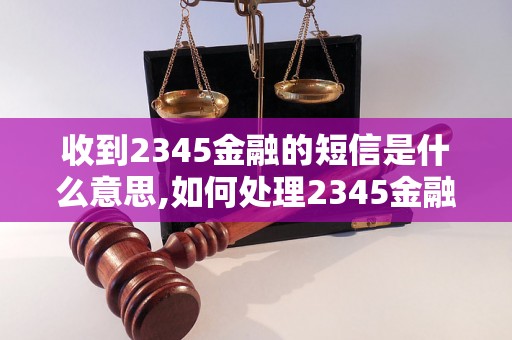 收到2345金融的短信是什么意思,如何处理2345金融的短信