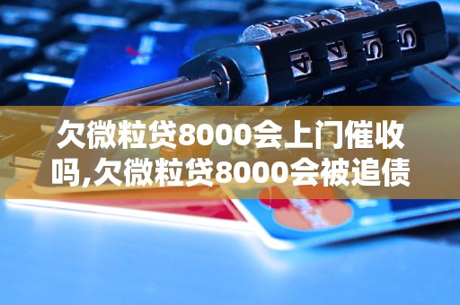 欠微粒贷8000会上门催收吗,欠微粒贷8000会被追债吗