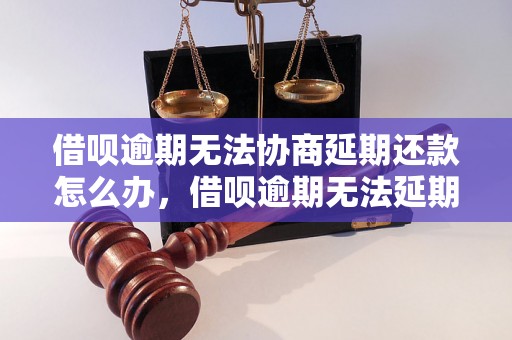 借呗逾期无法协商延期还款怎么办，借呗逾期无法延期还款解决方法