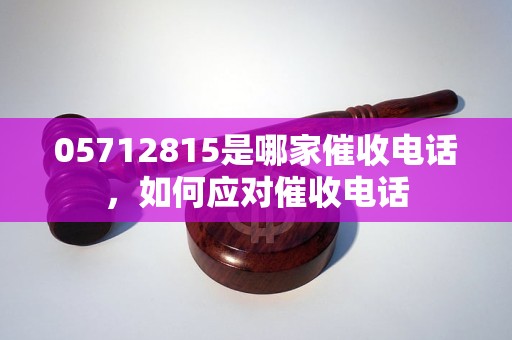 05712815是哪家催收电话，如何应对催收电话