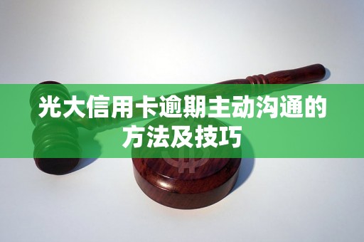 光大信用卡逾期主动沟通的方法及技巧