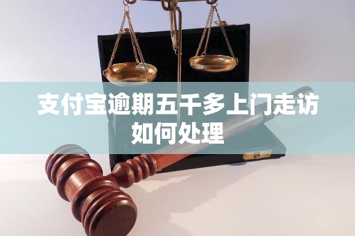 支付宝逾期五千多上门走访如何处理