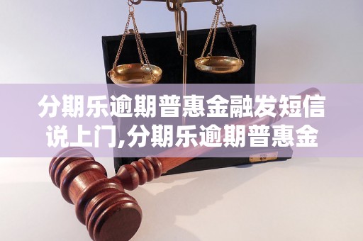 分期乐逾期普惠金融发短信说上门,分期乐逾期普惠金融催收方式