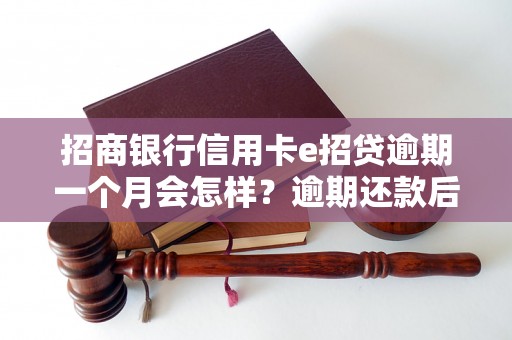 招商银行信用卡e招贷逾期一个月会怎样？逾期还款后的处理措施详解