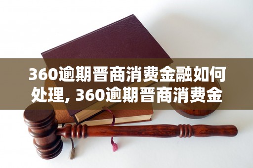 360逾期晋商消费金融如何处理, 360逾期晋商消费金融怎么办理