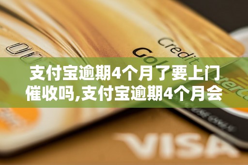 支付宝逾期4个月了要上门催收吗,支付宝逾期4个月会有什么后果