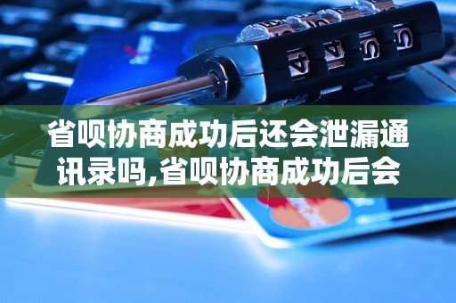 省呗协商成功后还会泄漏通讯录吗,省呗协商成功后会不会将通讯录公开