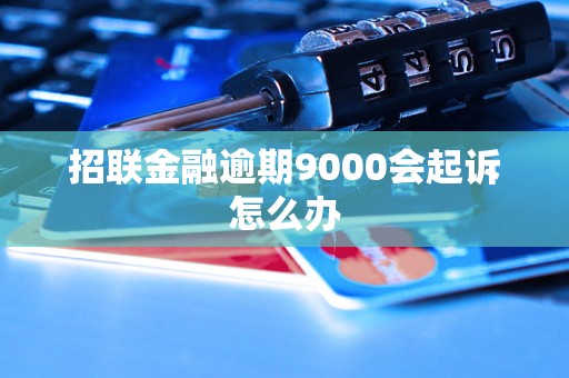 招联金融逾期9000会起诉怎么办