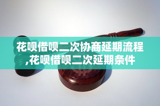 花呗借呗二次协商延期流程,花呗借呗二次延期条件