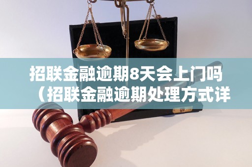 招联金融逾期8天会上门吗（招联金融逾期处理方式详解）