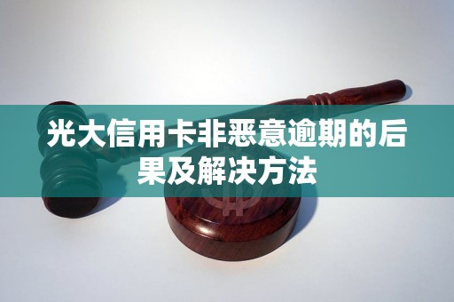 光大信用卡非恶意逾期的后果及解决方法