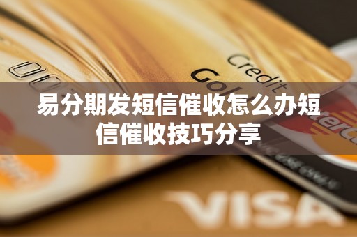 易分期发短信催收怎么办短信催收技巧分享