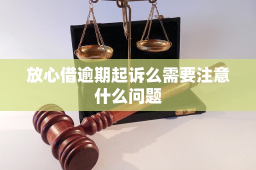 放心借逾期起诉么需要注意什么问题