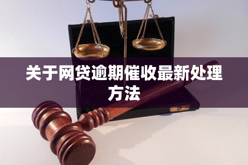 关于网贷逾期催收最新处理方法