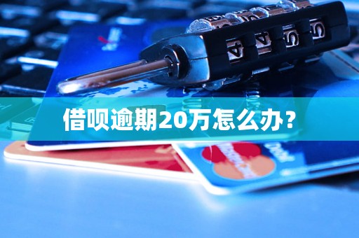 借呗逾期20万怎么办？