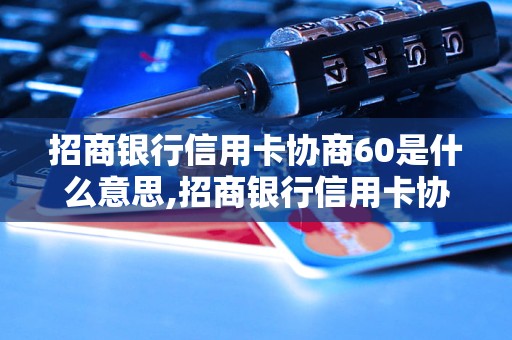 招商银行信用卡协商60是什么意思,招商银行信用卡协商60怎么办理