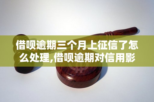 借呗逾期三个月上征信了怎么处理,借呗逾期对信用影响大吗