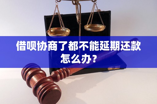 借呗协商了都不能延期还款怎么办？