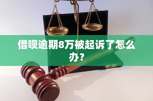 借呗逾期8万被起诉了怎么办？