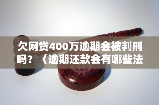 欠网贷400万逾期会被判刑吗？（逾期还款会有哪些法律后果）