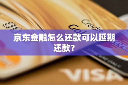 京东金融怎么还款可以延期还款？